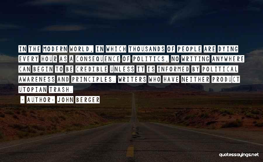John Berger Quotes: In The Modern World, In Which Thousands Of People Are Dying Every Hour As A Consequence Of Politics, No Writing
