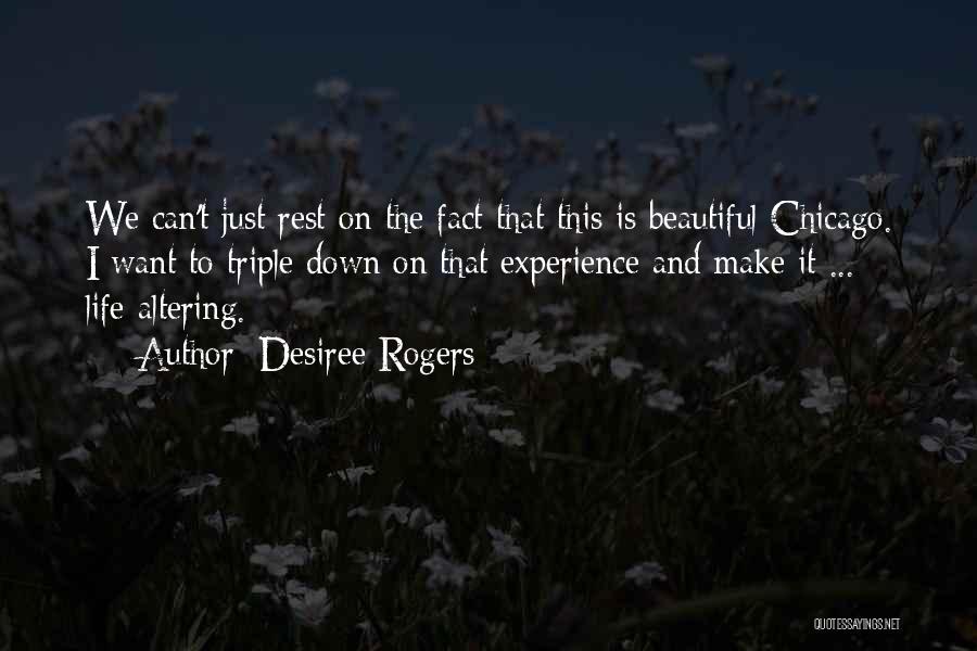 Desiree Rogers Quotes: We Can't Just Rest On The Fact That This Is Beautiful Chicago. I Want To Triple Down On That Experience