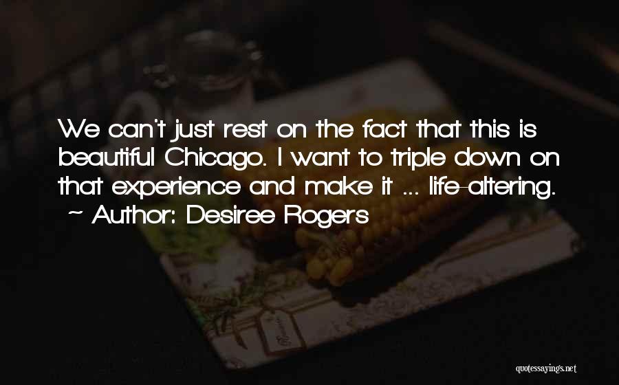 Desiree Rogers Quotes: We Can't Just Rest On The Fact That This Is Beautiful Chicago. I Want To Triple Down On That Experience