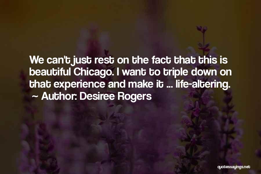Desiree Rogers Quotes: We Can't Just Rest On The Fact That This Is Beautiful Chicago. I Want To Triple Down On That Experience