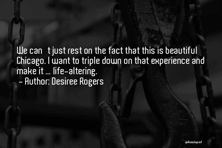 Desiree Rogers Quotes: We Can't Just Rest On The Fact That This Is Beautiful Chicago. I Want To Triple Down On That Experience