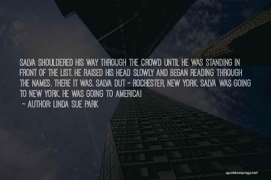 Linda Sue Park Quotes: Salva Shouldered His Way Through The Crowd Until He Was Standing In Front Of The List. He Raised His Head