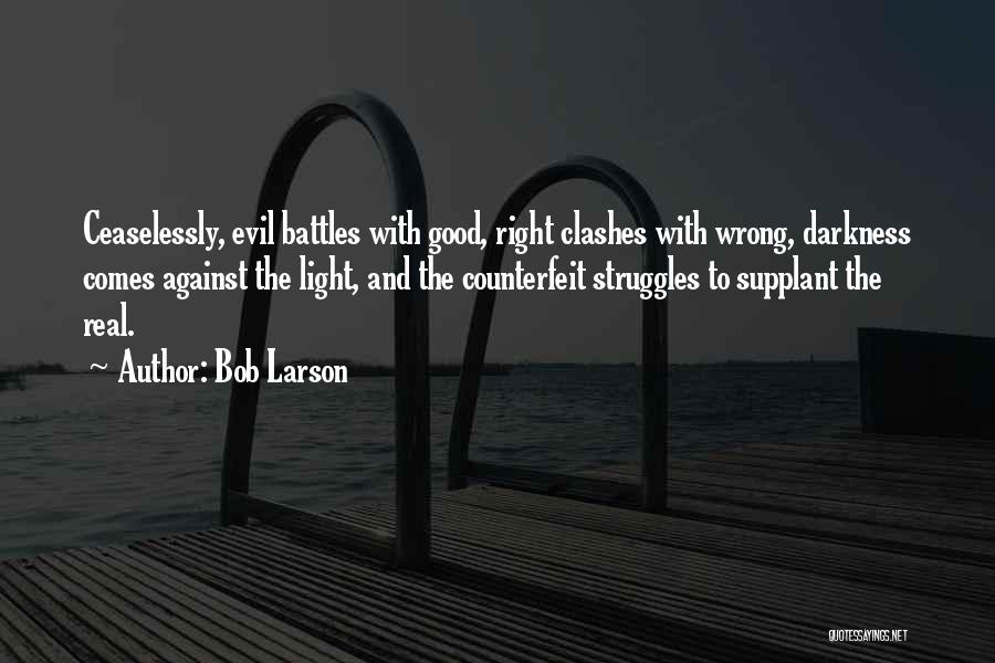 Bob Larson Quotes: Ceaselessly, Evil Battles With Good, Right Clashes With Wrong, Darkness Comes Against The Light, And The Counterfeit Struggles To Supplant