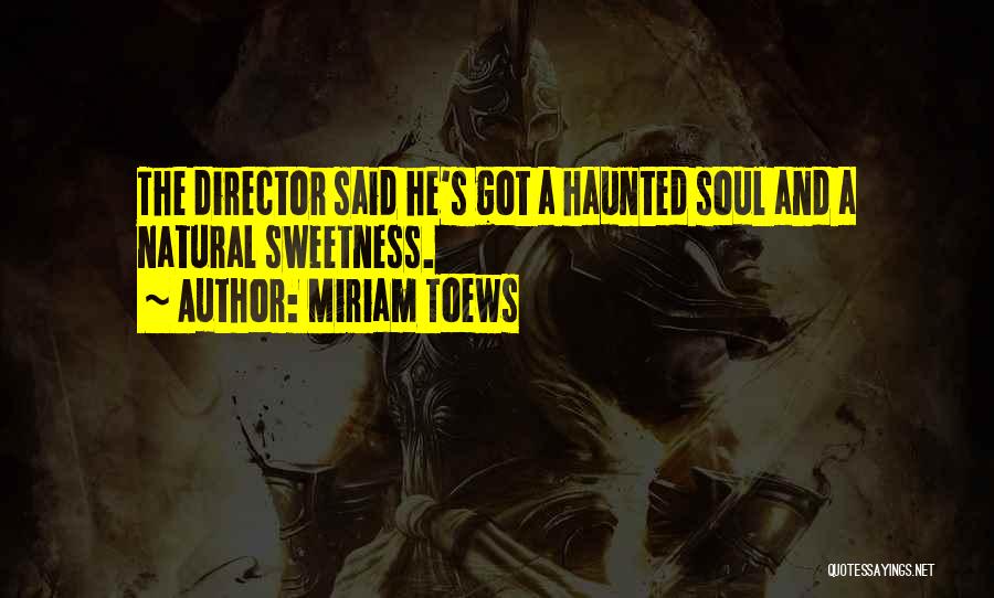 Miriam Toews Quotes: The Director Said He's Got A Haunted Soul And A Natural Sweetness.
