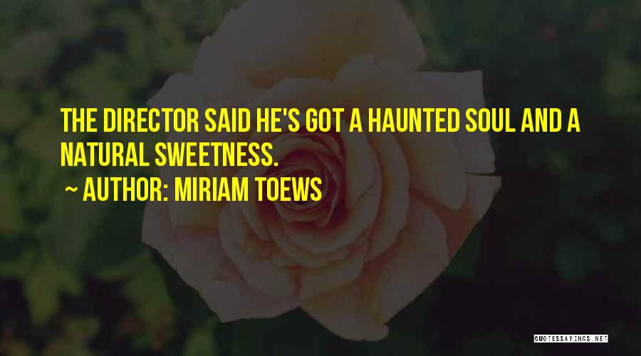 Miriam Toews Quotes: The Director Said He's Got A Haunted Soul And A Natural Sweetness.