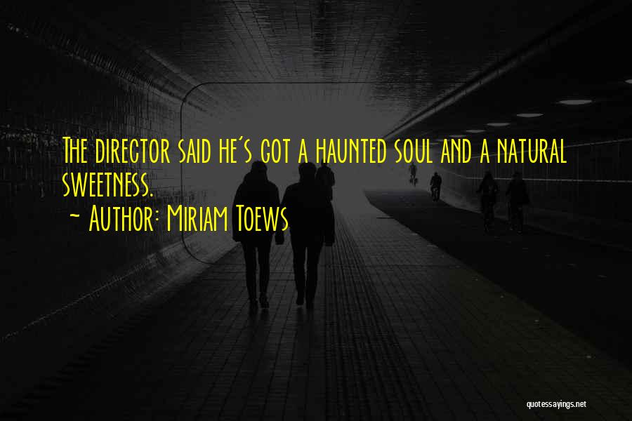 Miriam Toews Quotes: The Director Said He's Got A Haunted Soul And A Natural Sweetness.