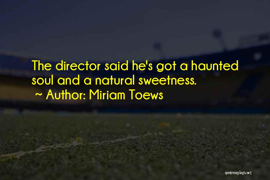 Miriam Toews Quotes: The Director Said He's Got A Haunted Soul And A Natural Sweetness.