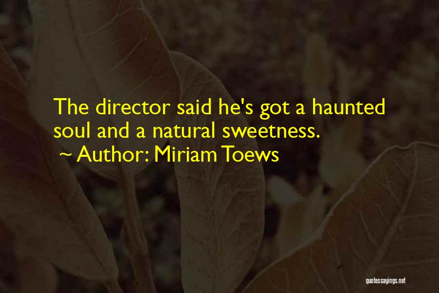 Miriam Toews Quotes: The Director Said He's Got A Haunted Soul And A Natural Sweetness.