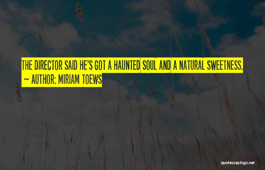 Miriam Toews Quotes: The Director Said He's Got A Haunted Soul And A Natural Sweetness.