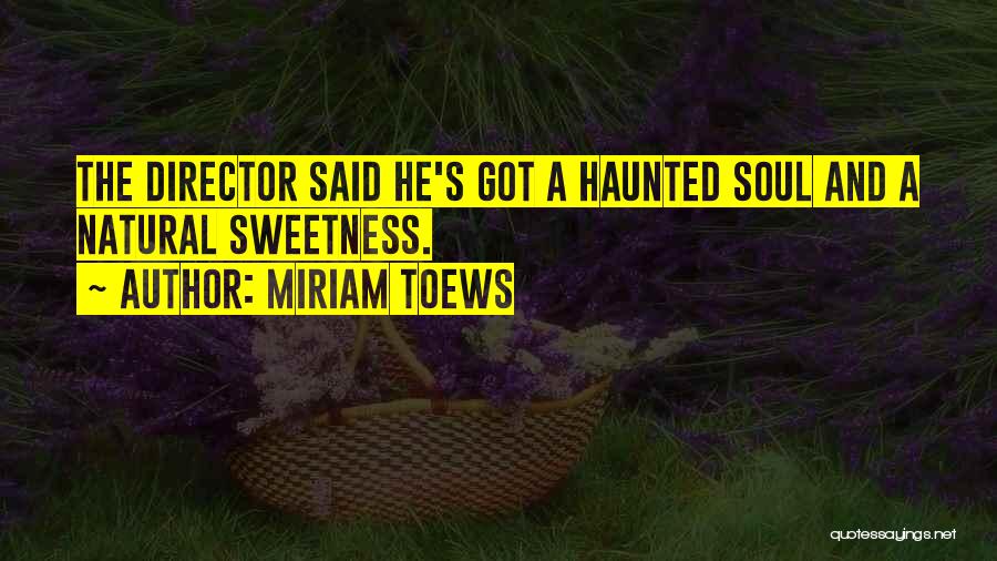 Miriam Toews Quotes: The Director Said He's Got A Haunted Soul And A Natural Sweetness.