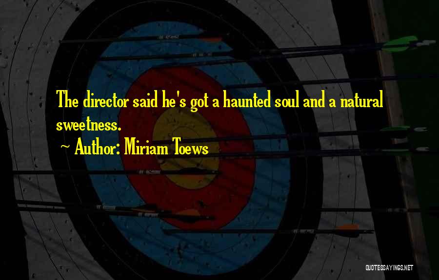Miriam Toews Quotes: The Director Said He's Got A Haunted Soul And A Natural Sweetness.