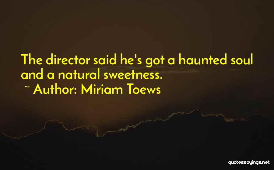 Miriam Toews Quotes: The Director Said He's Got A Haunted Soul And A Natural Sweetness.