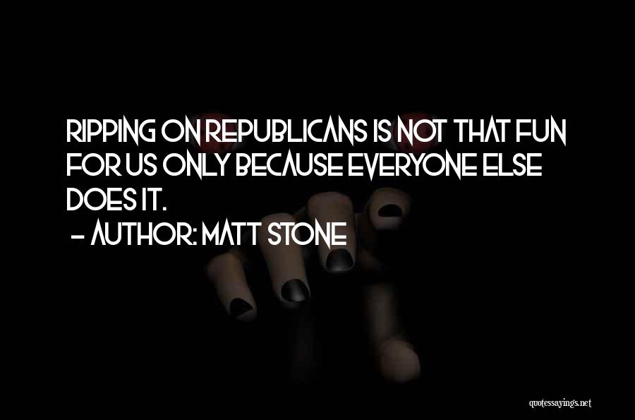 Matt Stone Quotes: Ripping On Republicans Is Not That Fun For Us Only Because Everyone Else Does It.