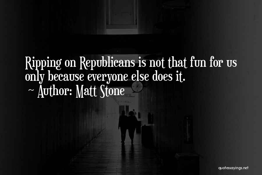 Matt Stone Quotes: Ripping On Republicans Is Not That Fun For Us Only Because Everyone Else Does It.