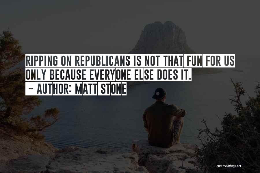 Matt Stone Quotes: Ripping On Republicans Is Not That Fun For Us Only Because Everyone Else Does It.