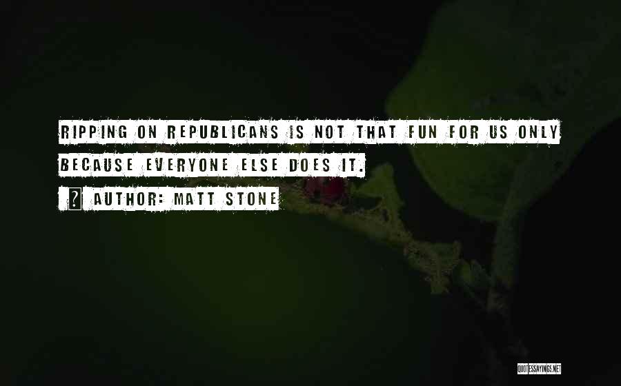 Matt Stone Quotes: Ripping On Republicans Is Not That Fun For Us Only Because Everyone Else Does It.