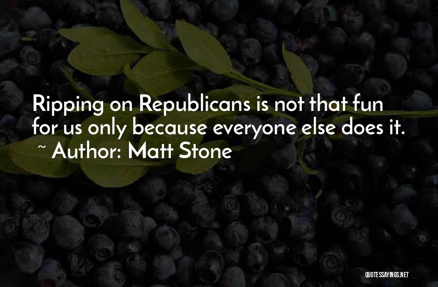 Matt Stone Quotes: Ripping On Republicans Is Not That Fun For Us Only Because Everyone Else Does It.