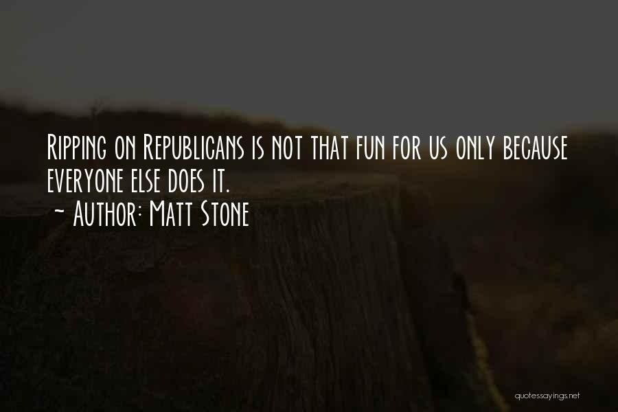 Matt Stone Quotes: Ripping On Republicans Is Not That Fun For Us Only Because Everyone Else Does It.