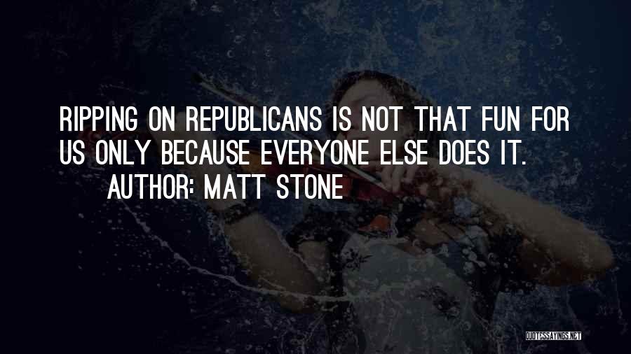 Matt Stone Quotes: Ripping On Republicans Is Not That Fun For Us Only Because Everyone Else Does It.