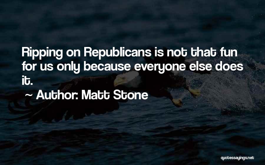 Matt Stone Quotes: Ripping On Republicans Is Not That Fun For Us Only Because Everyone Else Does It.