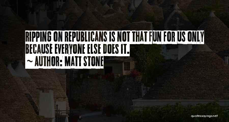 Matt Stone Quotes: Ripping On Republicans Is Not That Fun For Us Only Because Everyone Else Does It.