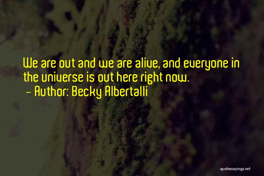 Becky Albertalli Quotes: We Are Out And We Are Alive, And Everyone In The Universe Is Out Here Right Now.