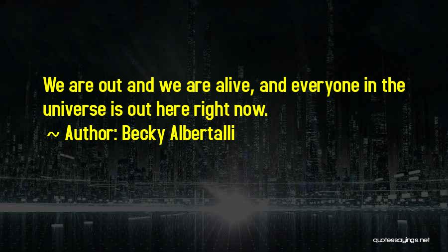 Becky Albertalli Quotes: We Are Out And We Are Alive, And Everyone In The Universe Is Out Here Right Now.