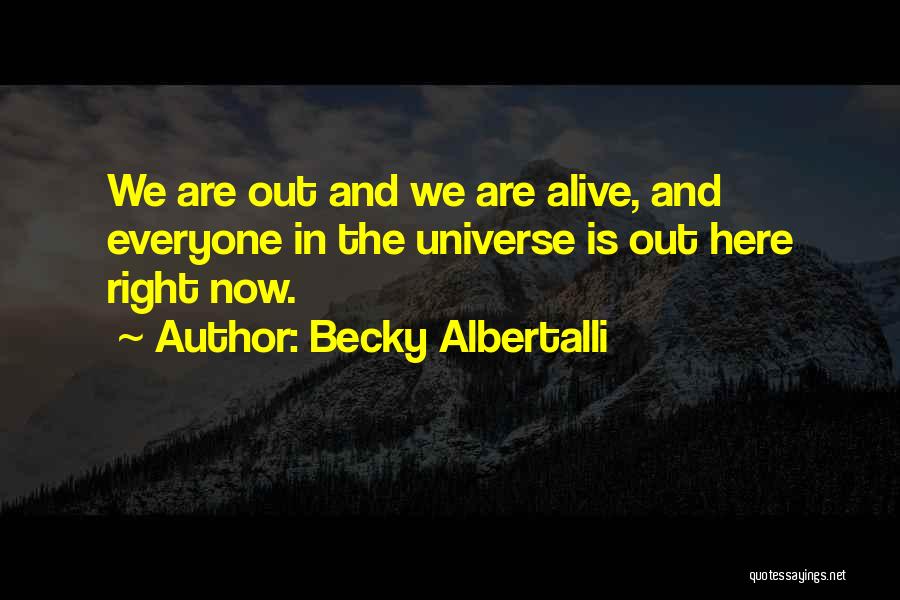 Becky Albertalli Quotes: We Are Out And We Are Alive, And Everyone In The Universe Is Out Here Right Now.