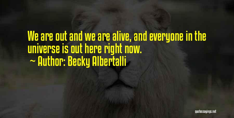 Becky Albertalli Quotes: We Are Out And We Are Alive, And Everyone In The Universe Is Out Here Right Now.