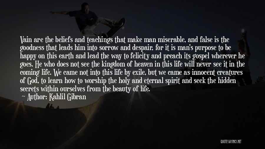 Kahlil Gibran Quotes: Vain Are The Beliefs And Teachings That Make Man Miserable, And False Is The Goodness That Leads Him Into Sorrow