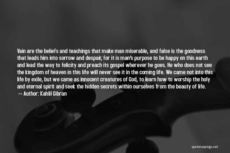 Kahlil Gibran Quotes: Vain Are The Beliefs And Teachings That Make Man Miserable, And False Is The Goodness That Leads Him Into Sorrow