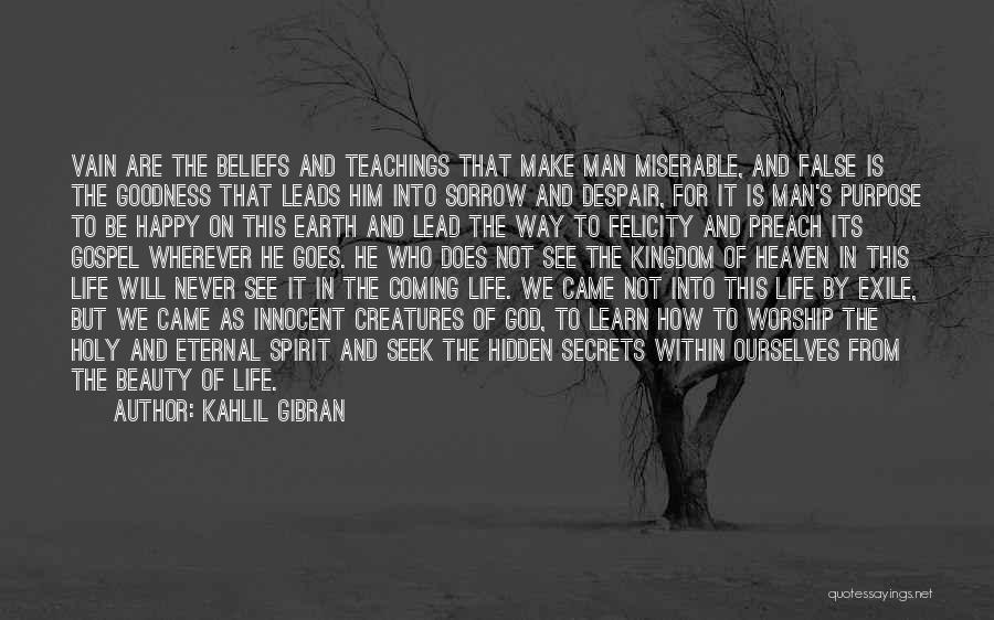 Kahlil Gibran Quotes: Vain Are The Beliefs And Teachings That Make Man Miserable, And False Is The Goodness That Leads Him Into Sorrow