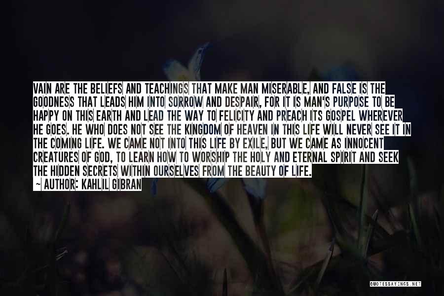 Kahlil Gibran Quotes: Vain Are The Beliefs And Teachings That Make Man Miserable, And False Is The Goodness That Leads Him Into Sorrow