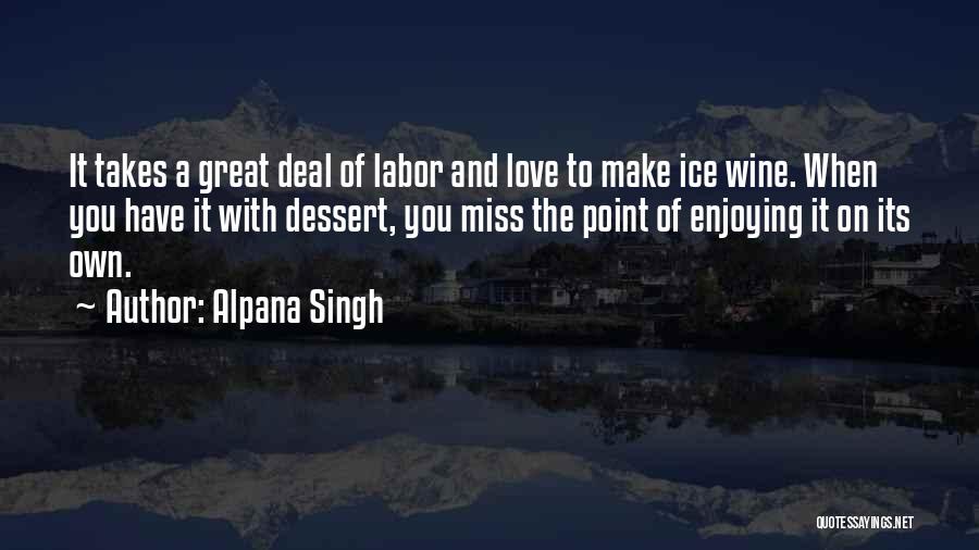 Alpana Singh Quotes: It Takes A Great Deal Of Labor And Love To Make Ice Wine. When You Have It With Dessert, You
