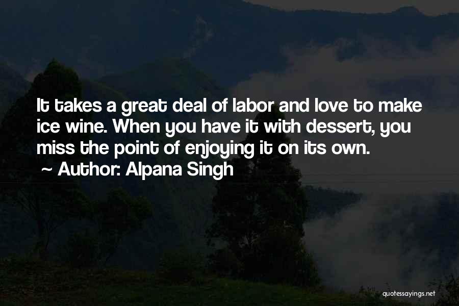 Alpana Singh Quotes: It Takes A Great Deal Of Labor And Love To Make Ice Wine. When You Have It With Dessert, You