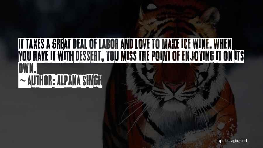 Alpana Singh Quotes: It Takes A Great Deal Of Labor And Love To Make Ice Wine. When You Have It With Dessert, You