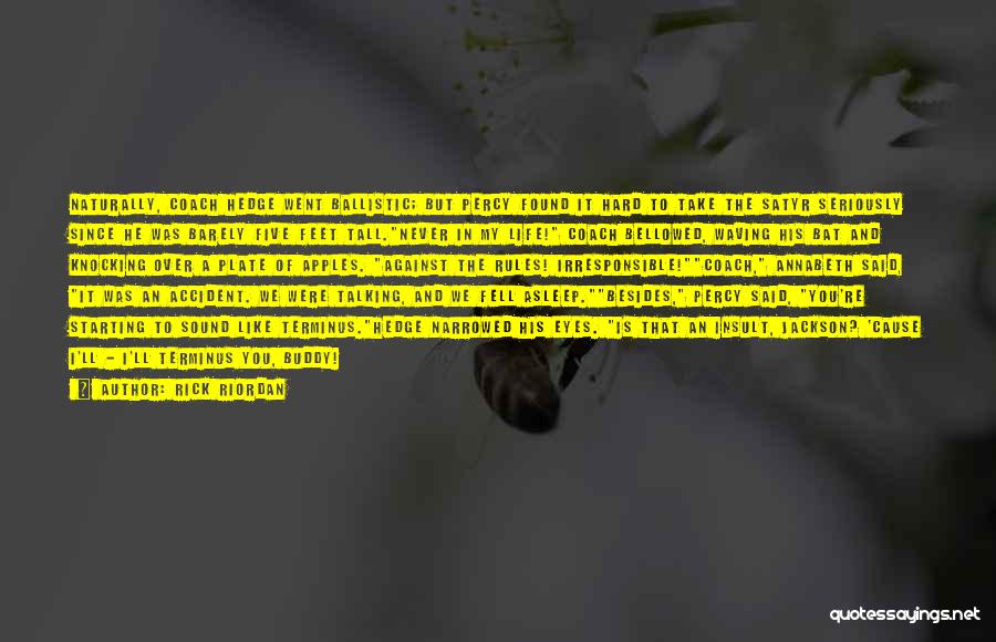 Rick Riordan Quotes: Naturally, Coach Hedge Went Ballistic; But Percy Found It Hard To Take The Satyr Seriously Since He Was Barely Five