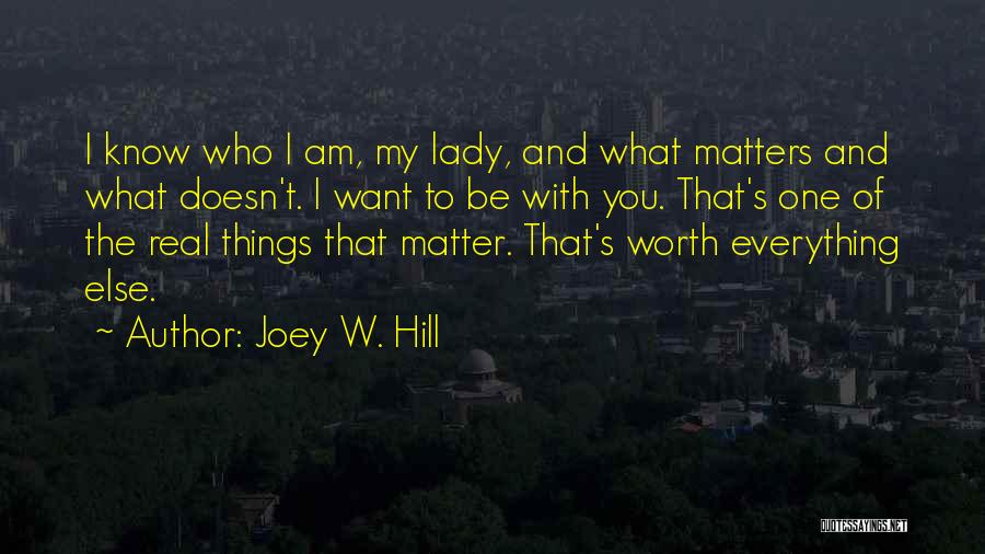 Joey W. Hill Quotes: I Know Who I Am, My Lady, And What Matters And What Doesn't. I Want To Be With You. That's