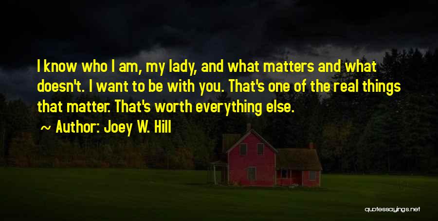 Joey W. Hill Quotes: I Know Who I Am, My Lady, And What Matters And What Doesn't. I Want To Be With You. That's