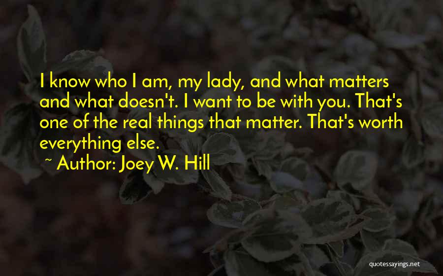 Joey W. Hill Quotes: I Know Who I Am, My Lady, And What Matters And What Doesn't. I Want To Be With You. That's