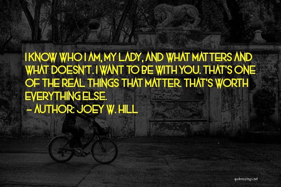 Joey W. Hill Quotes: I Know Who I Am, My Lady, And What Matters And What Doesn't. I Want To Be With You. That's