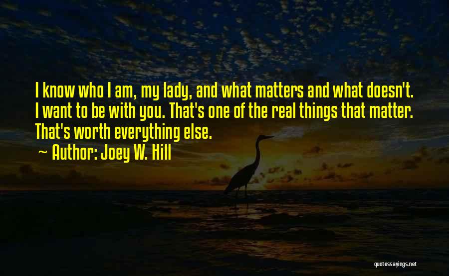 Joey W. Hill Quotes: I Know Who I Am, My Lady, And What Matters And What Doesn't. I Want To Be With You. That's