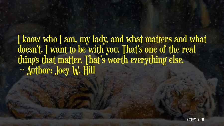 Joey W. Hill Quotes: I Know Who I Am, My Lady, And What Matters And What Doesn't. I Want To Be With You. That's