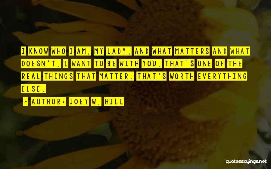 Joey W. Hill Quotes: I Know Who I Am, My Lady, And What Matters And What Doesn't. I Want To Be With You. That's