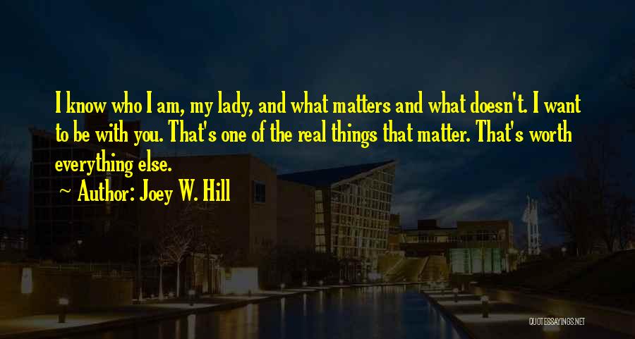 Joey W. Hill Quotes: I Know Who I Am, My Lady, And What Matters And What Doesn't. I Want To Be With You. That's