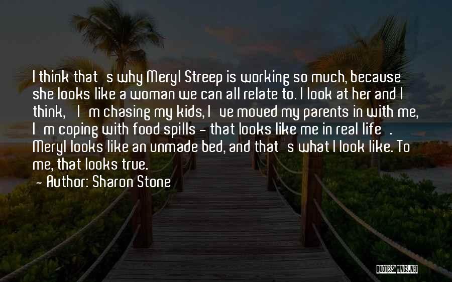 Sharon Stone Quotes: I Think That's Why Meryl Streep Is Working So Much, Because She Looks Like A Woman We Can All Relate