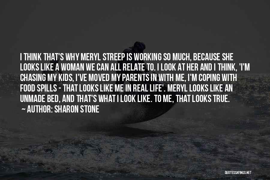 Sharon Stone Quotes: I Think That's Why Meryl Streep Is Working So Much, Because She Looks Like A Woman We Can All Relate