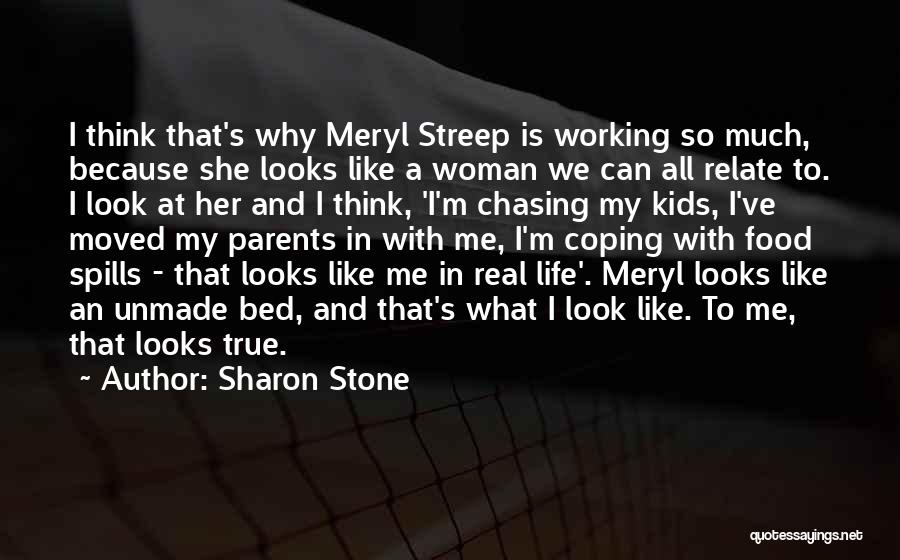 Sharon Stone Quotes: I Think That's Why Meryl Streep Is Working So Much, Because She Looks Like A Woman We Can All Relate