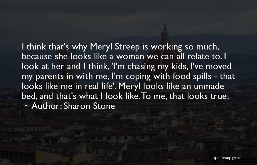 Sharon Stone Quotes: I Think That's Why Meryl Streep Is Working So Much, Because She Looks Like A Woman We Can All Relate