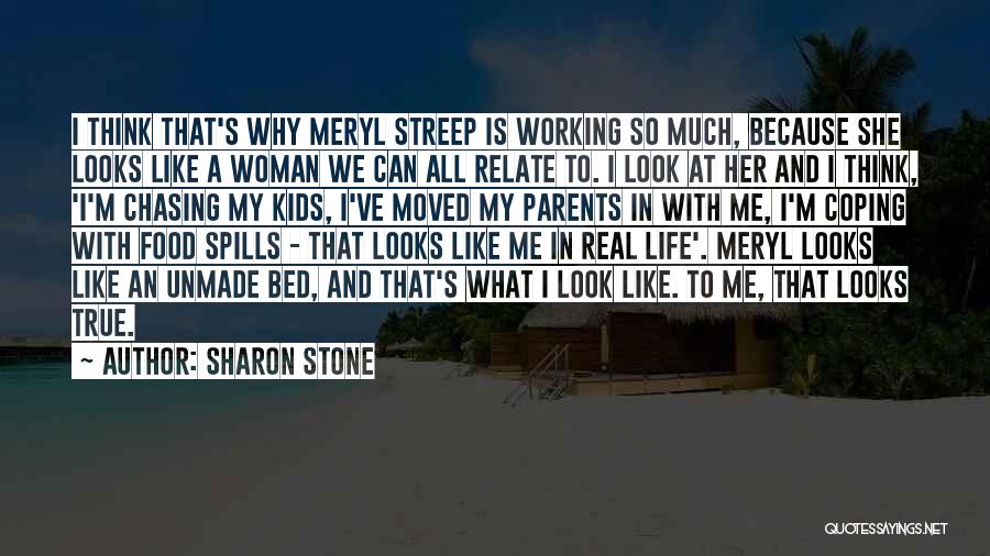 Sharon Stone Quotes: I Think That's Why Meryl Streep Is Working So Much, Because She Looks Like A Woman We Can All Relate